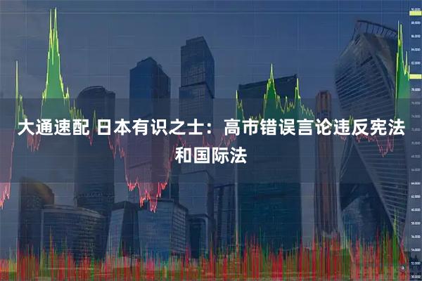 大通速配 日本有识之士：高市错误言论违反宪法和国际法