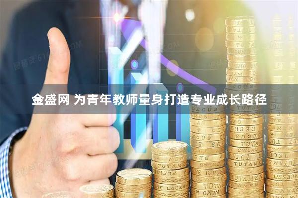 金盛网 为青年教师量身打造专业成长路径