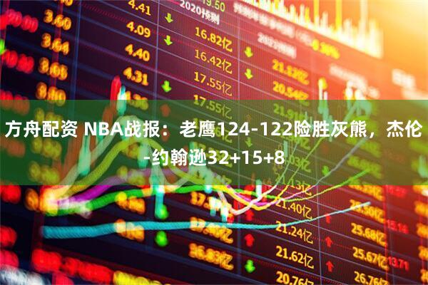 方舟配资 NBA战报：老鹰124-122险胜灰熊，杰伦-约翰逊32+15+8