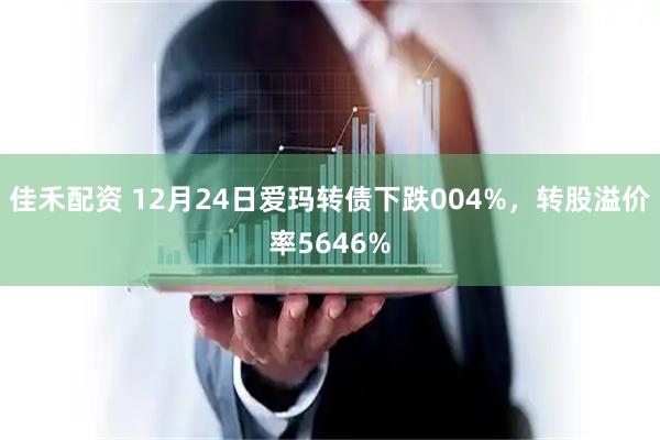 佳禾配资 12月24日爱玛转债下跌004%，转股溢价率5646%