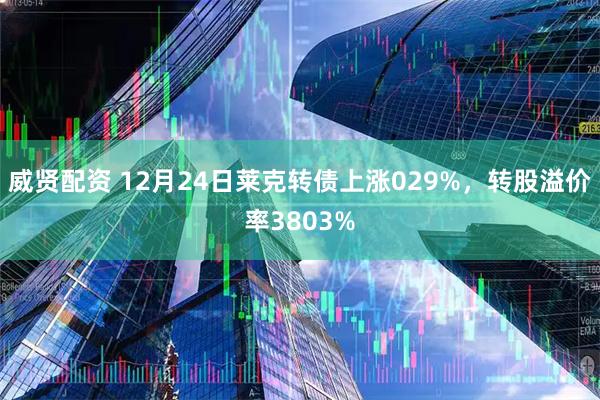 威贤配资 12月24日莱克转债上涨029%，转股溢价率3803%