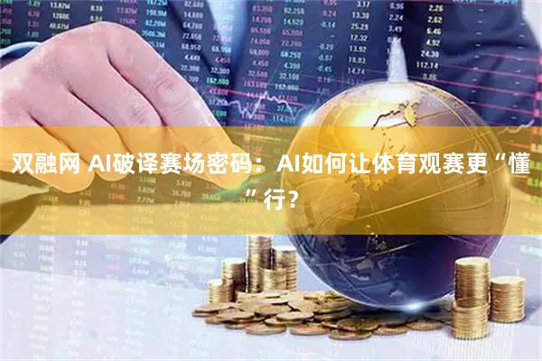 双融网 AI破译赛场密码：AI如何让体育观赛更“懂”行？