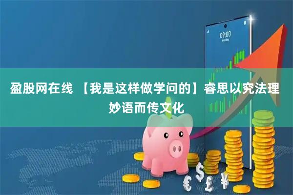 盈股网在线 【我是这样做学问的】睿思以究法理 妙语而传文化