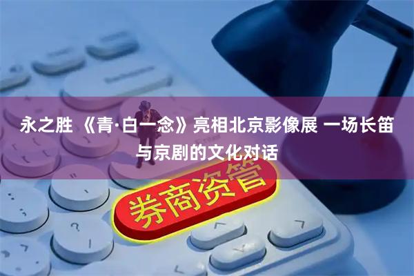 永之胜 《青·白一念》亮相北京影像展 一场长笛与京剧的文化对话